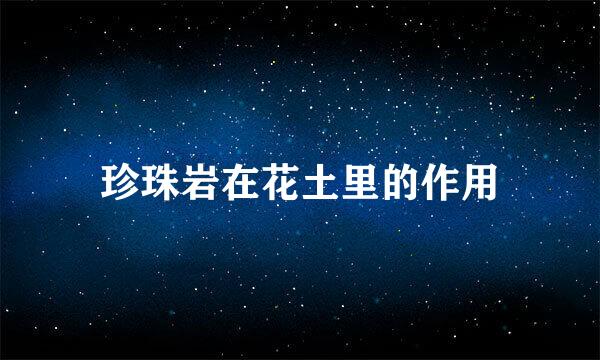 珍珠岩在花土里的作用