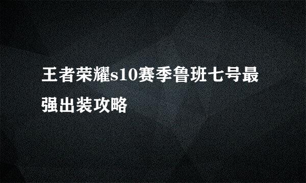 王者荣耀s10赛季鲁班七号最强出装攻略