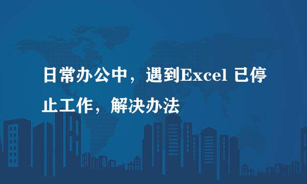 日常办公中，遇到Excel 已停止工作，解决办法