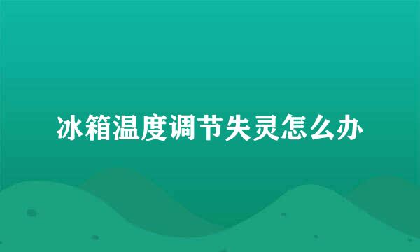冰箱温度调节失灵怎么办