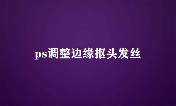ps调整边缘抠头发丝