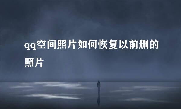 qq空间照片如何恢复以前删的照片