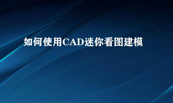 如何使用CAD迷你看图建模