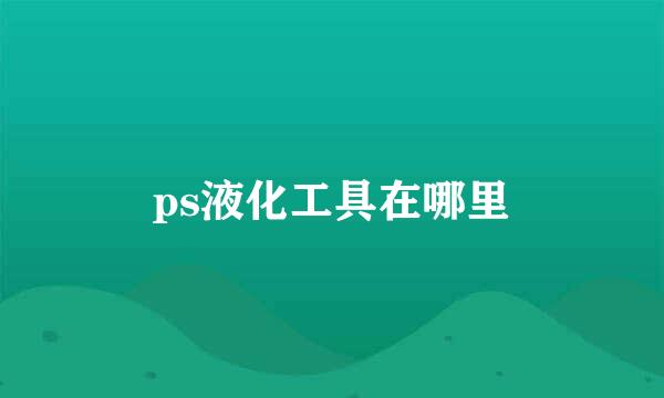 ps液化工具在哪里