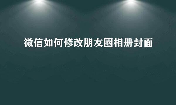 微信如何修改朋友圈相册封面