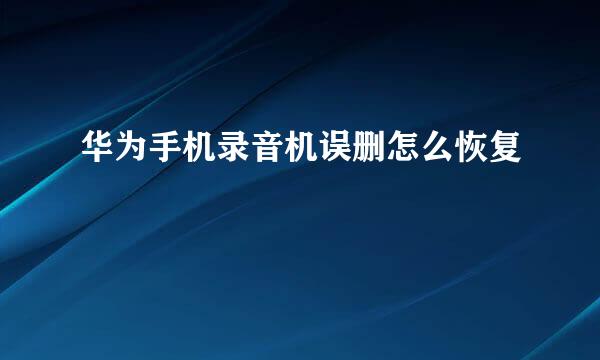 华为手机录音机误删怎么恢复