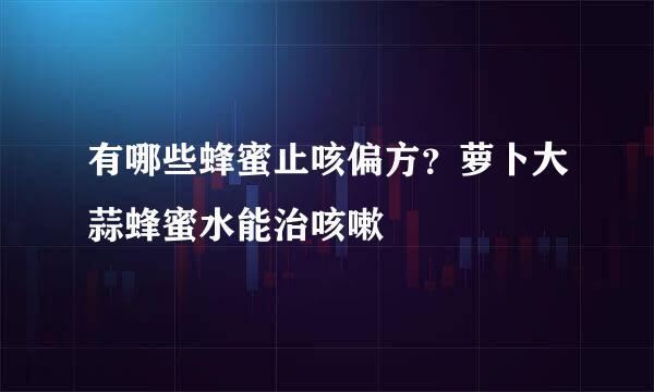 有哪些蜂蜜止咳偏方？萝卜大蒜蜂蜜水能治咳嗽