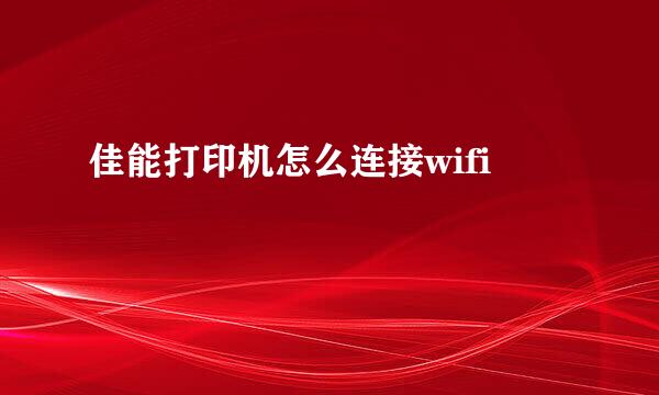 佳能打印机怎么连接wifi