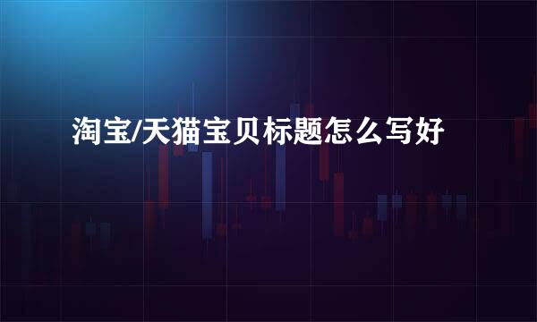 淘宝/天猫宝贝标题怎么写好