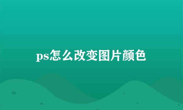ps怎么改变图片颜色