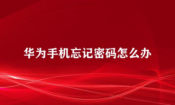 华为手机忘记密码怎么办