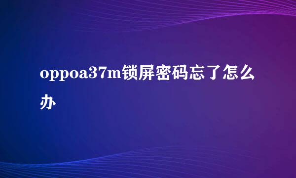 oppoa37m锁屏密码忘了怎么办