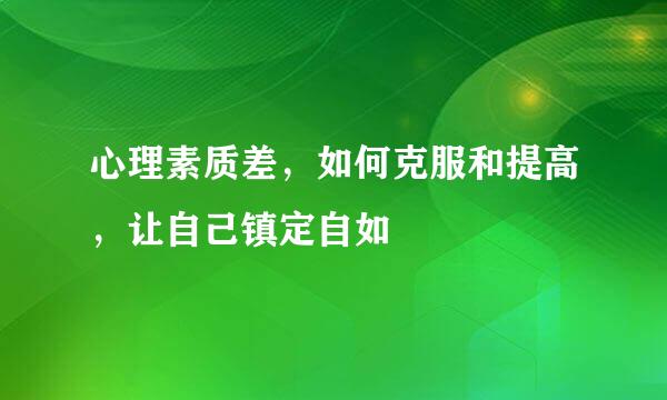 心理素质差，如何克服和提高，让自己镇定自如
