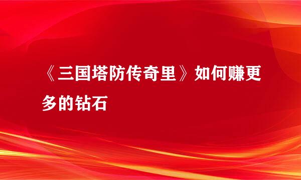《三国塔防传奇里》如何赚更多的钻石