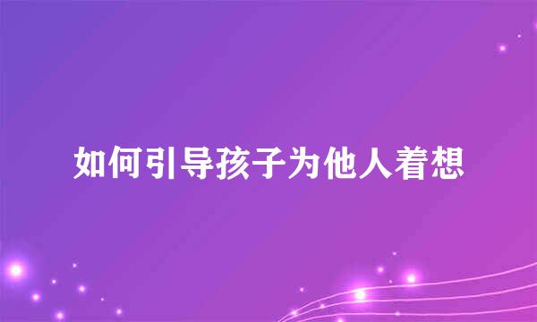 如何引导孩子为他人着想