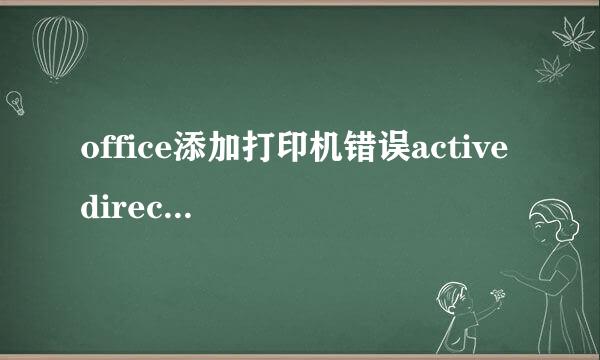 office添加打印机错误active directory不可用