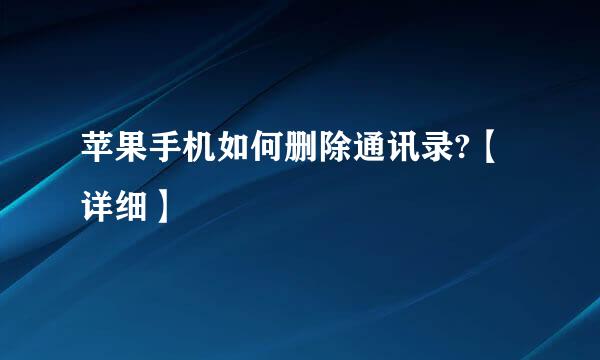 苹果手机如何删除通讯录?【详细】