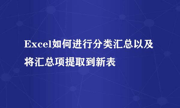 Excel如何进行分类汇总以及将汇总项提取到新表