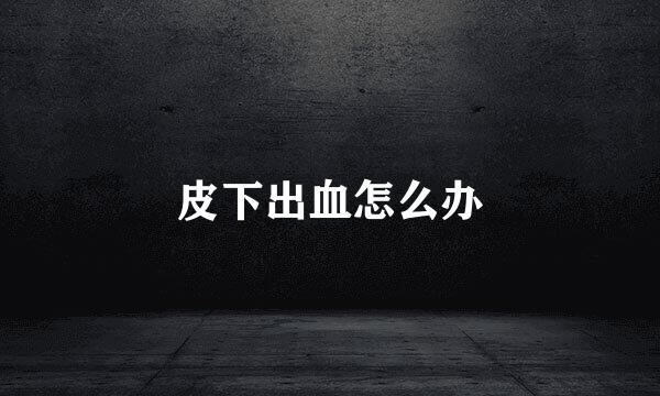 皮下出血怎么办