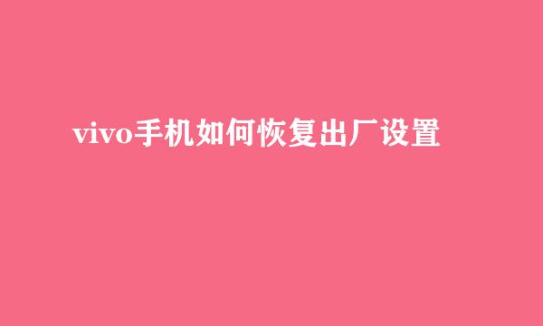vivo手机如何恢复出厂设置
