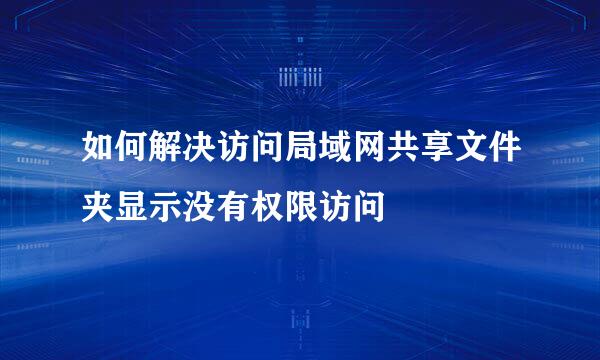 如何解决访问局域网共享文件夹显示没有权限访问