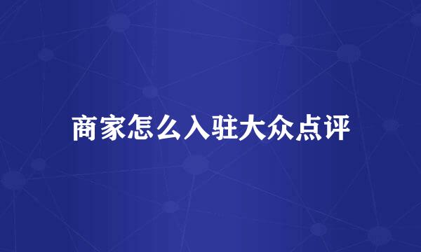 商家怎么入驻大众点评