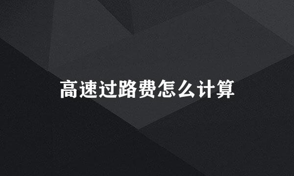 高速过路费怎么计算