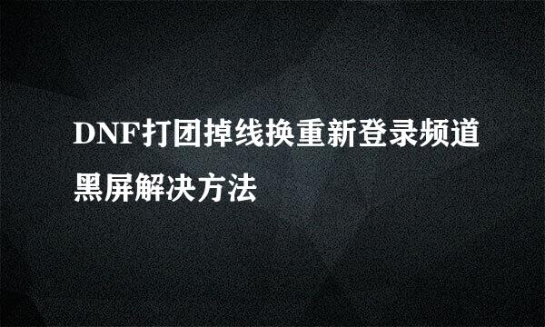 DNF打团掉线换重新登录频道黑屏解决方法