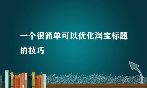一个很简单可以优化淘宝标题的技巧