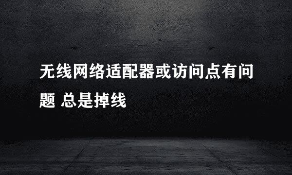 无线网络适配器或访问点有问题 总是掉线