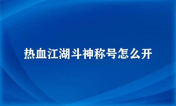 热血江湖斗神称号怎么开