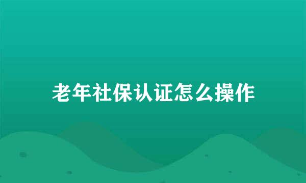 老年社保认证怎么操作