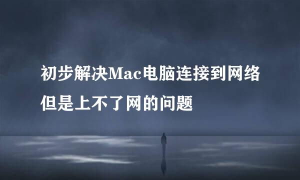 初步解决Mac电脑连接到网络但是上不了网的问题