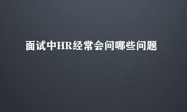 面试中HR经常会问哪些问题