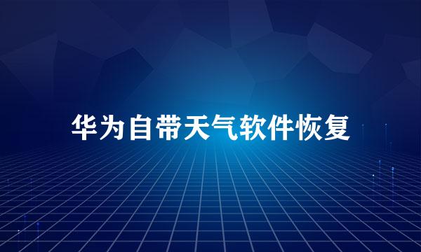 华为自带天气软件恢复