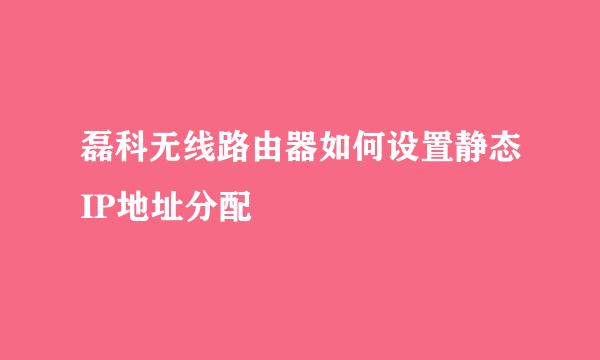磊科无线路由器如何设置静态IP地址分配
