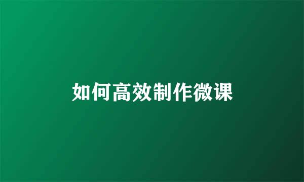 如何高效制作微课
