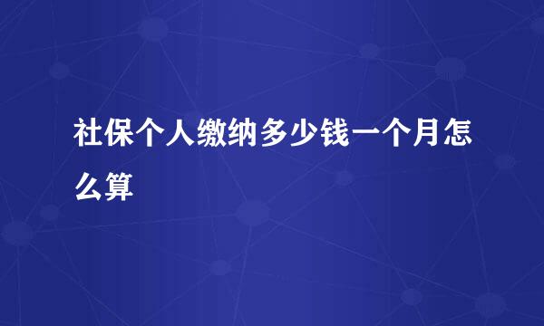 社保个人缴纳多少钱一个月怎么算