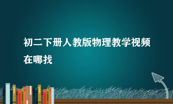 初二下册人教版物理教学视频在哪找