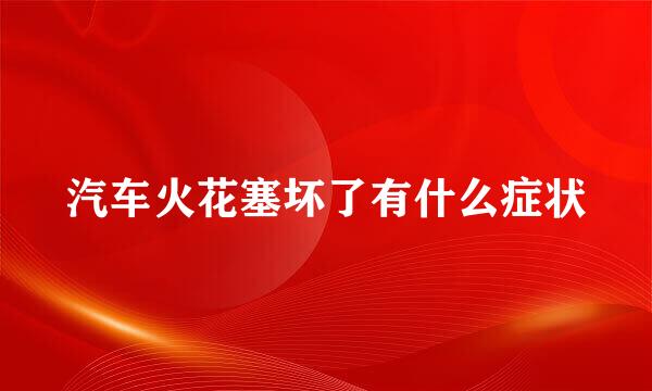 汽车火花塞坏了有什么症状