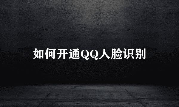 如何开通QQ人脸识别
