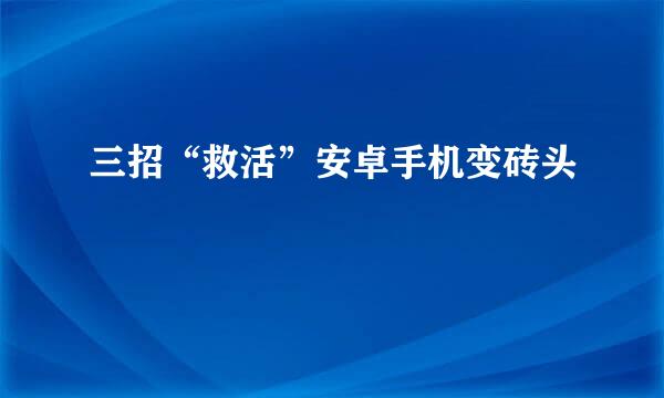 三招“救活”安卓手机变砖头