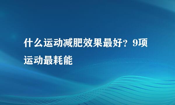 什么运动减肥效果最好？9项运动最耗能