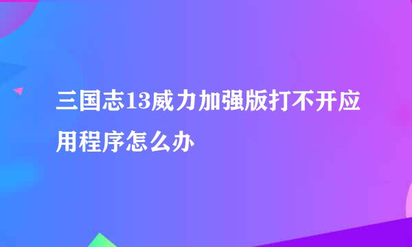 三国志13威力加强版打不开应用程序怎么办