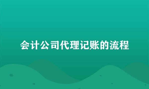 会计公司代理记账的流程