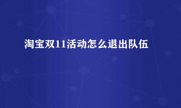 淘宝双11活动怎么退出队伍