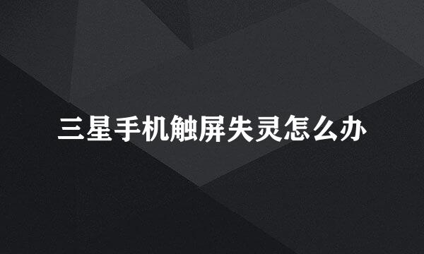 三星手机触屏失灵怎么办