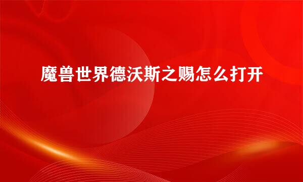 魔兽世界德沃斯之赐怎么打开