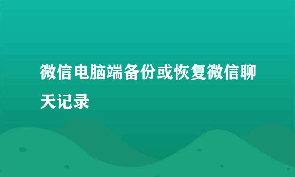 微信电脑端备份或恢复微信聊天记录