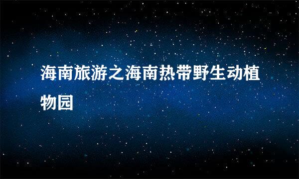 海南旅游之海南热带野生动植物园